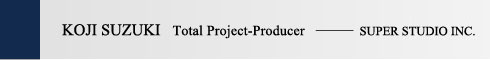 KOJI SUZUKI Total Project-Producer —— SUPER STUDIO.INC