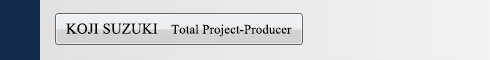 KOJI  SUZUKI   Total Project-Producer —— SUPER STUDIO.INC